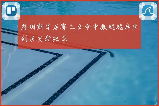 詹姆斯季后赛三分命中数超越库里创历史新纪录