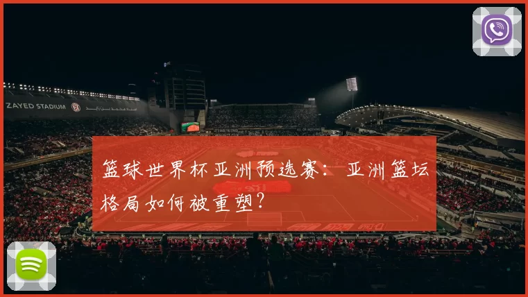 篮球世界杯亚洲预选赛：亚洲篮坛格局如何被重塑？