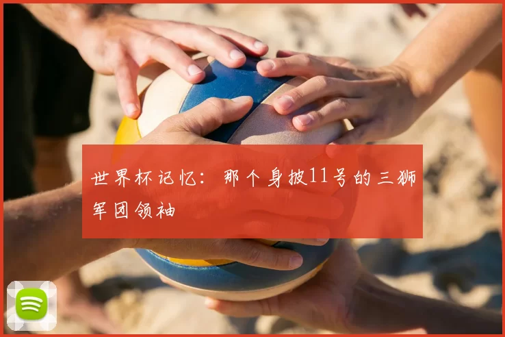世界杯记忆：那个身披11号的三狮军团领袖
