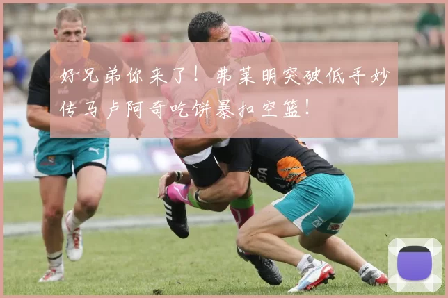 好兄弟你来了！弗莱明突破低手妙传马卢阿奇吃饼暴扣空篮！