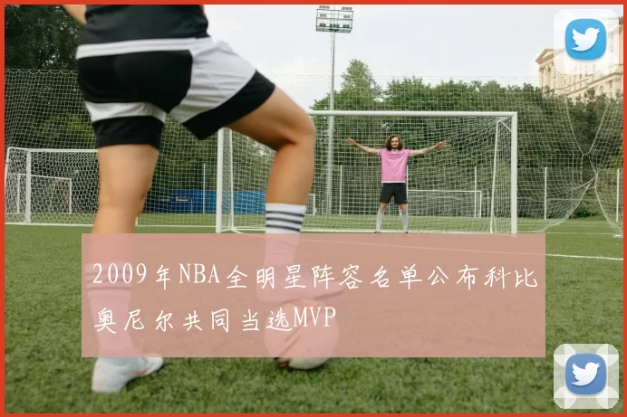 2009年NBA全明星阵容名单公布科比奥尼尔共同当选MVP