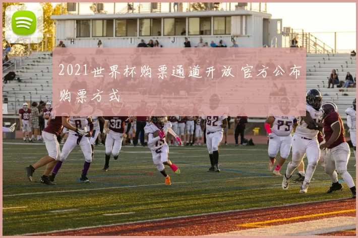 2021世界杯购票通道开放 官方公布购票方式