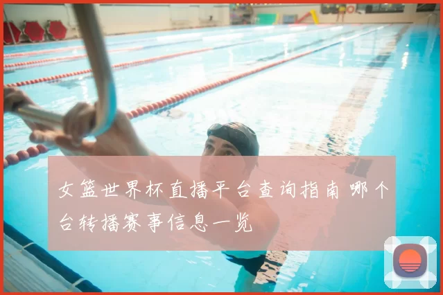 女篮世界杯直播平台查询指南 哪个台转播赛事信息一览