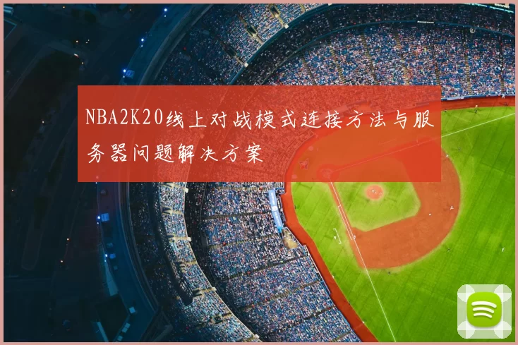NBA2K20线上对战模式连接方法与服务器问题解决方案
