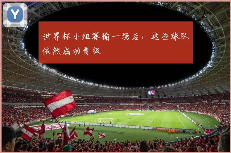 世界杯小组赛输一场后，这些球队依然成功晋级