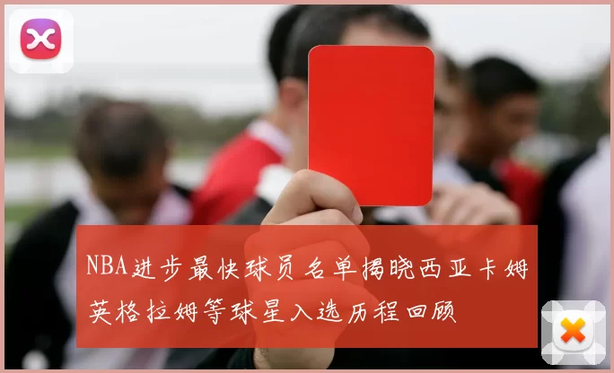 NBA进步最快球员名单揭晓西亚卡姆英格拉姆等球星入选历程回顾