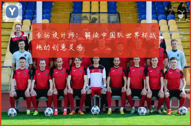专访设计师:解读中国队世界杯战袍的创意灵感
