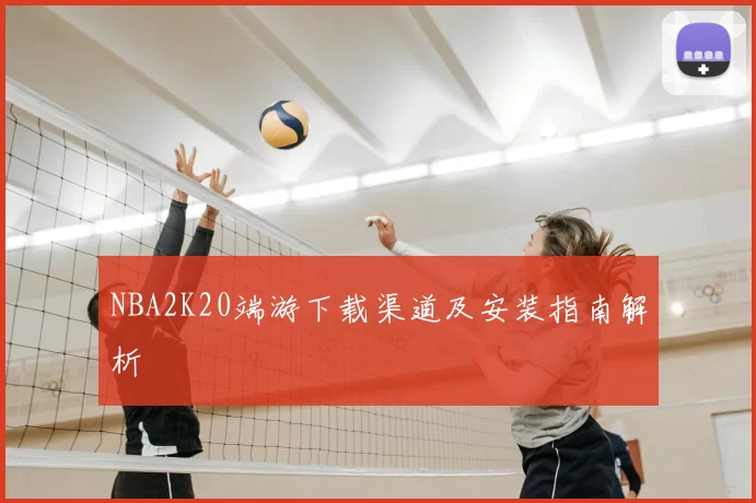 NBA2K20端游下载渠道及安装指南解析