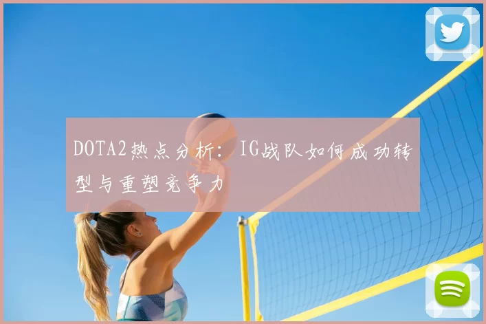 DOTA2热点分析：IG战队如何成功转型与重塑竞争力