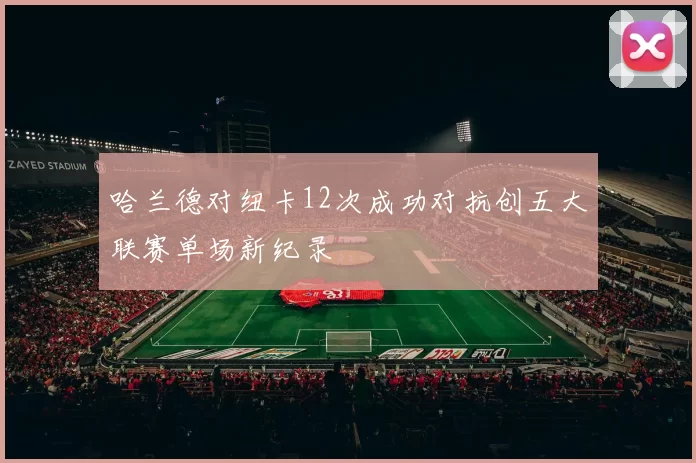哈兰德对纽卡12次成功对抗创五大联赛单场新纪录
