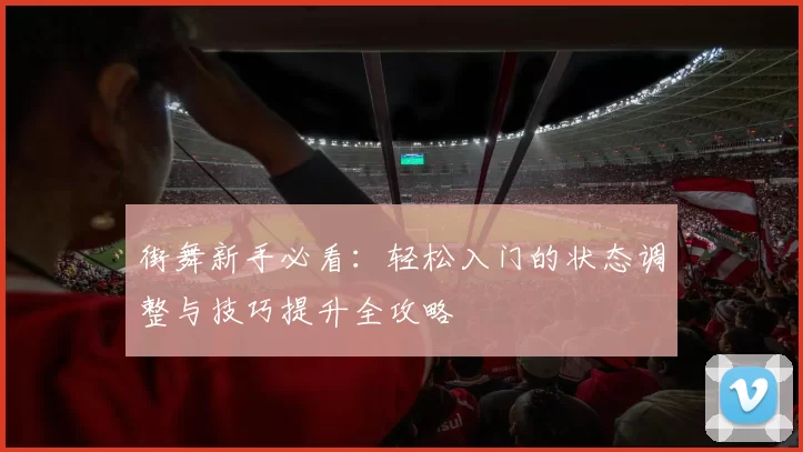 街舞新手必看:轻松入门的状态调整与技巧提升全攻略