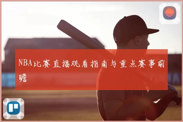 NBA比赛直播观看指南与重点赛事前瞻