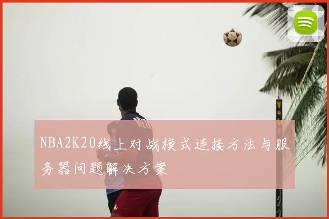 NBA2K20线上对战模式连接方法与服务器问题解决方案