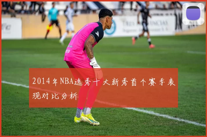 2014年NBA选秀十大新秀首个赛季表现对比分析