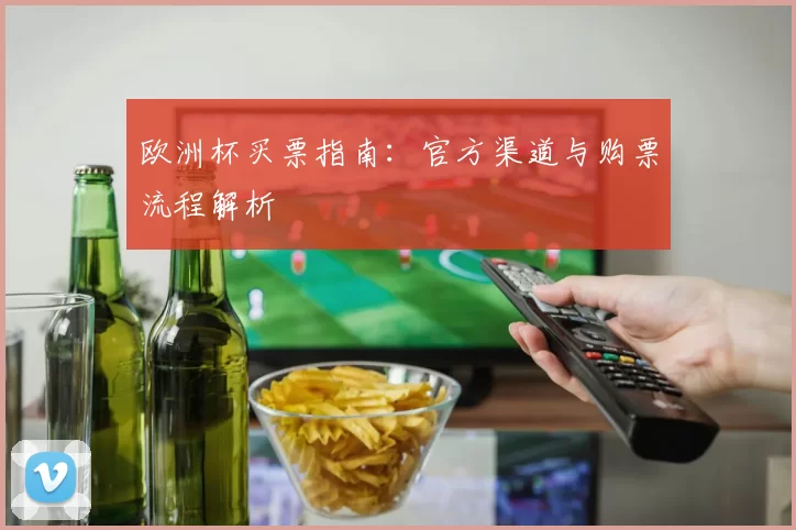 欧洲杯买票指南：官方渠道与购票流程解析