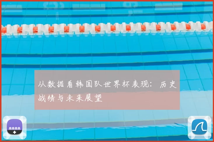 从数据看韩国队世界杯表现：历史战绩与未来展望