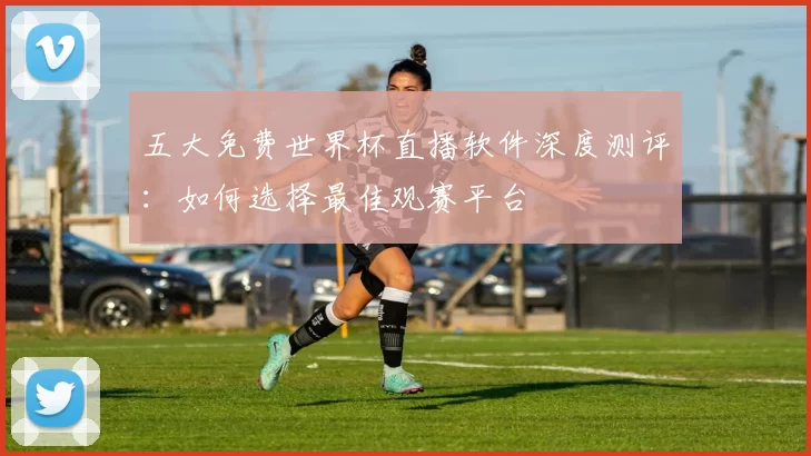 五大免费世界杯直播软件深度测评:如何选择最佳观赛平台