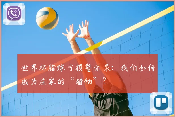 世界杯赌球亏损警示录：我们如何成为庄家的“猎物”？
