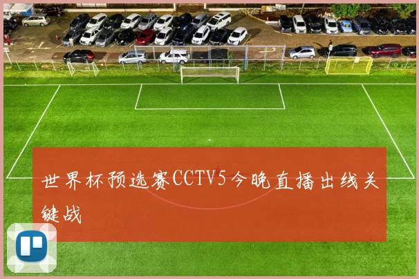 世界杯预选赛CCTV5今晚直播出线关键战