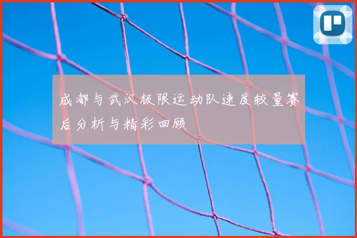 成都与武汉极限运动队速度较量赛后分析与精彩回顾