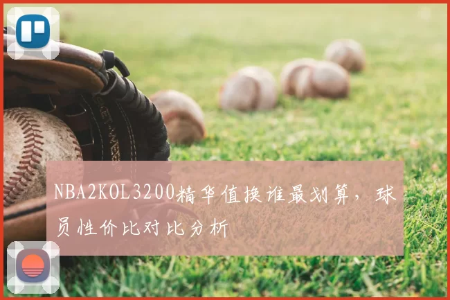 NBA2KOL3200精华值换谁最划算,球员性价比对比分析