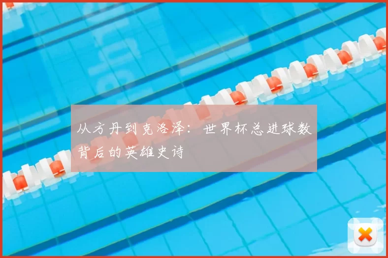 从方丹到克洛泽：世界杯总进球数背后的英雄史诗