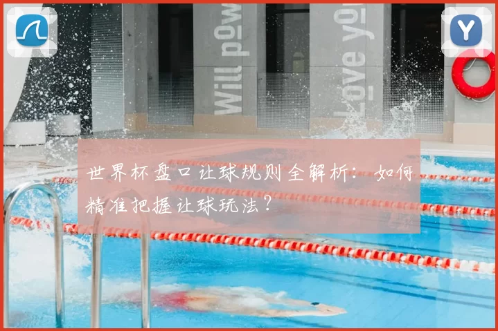 世界杯盘口让球规则全解析:如何精准把握让球玩法?