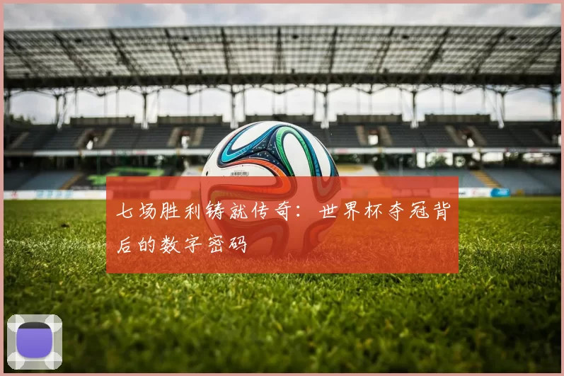 七场胜利铸就传奇:世界杯夺冠背后的数字密码