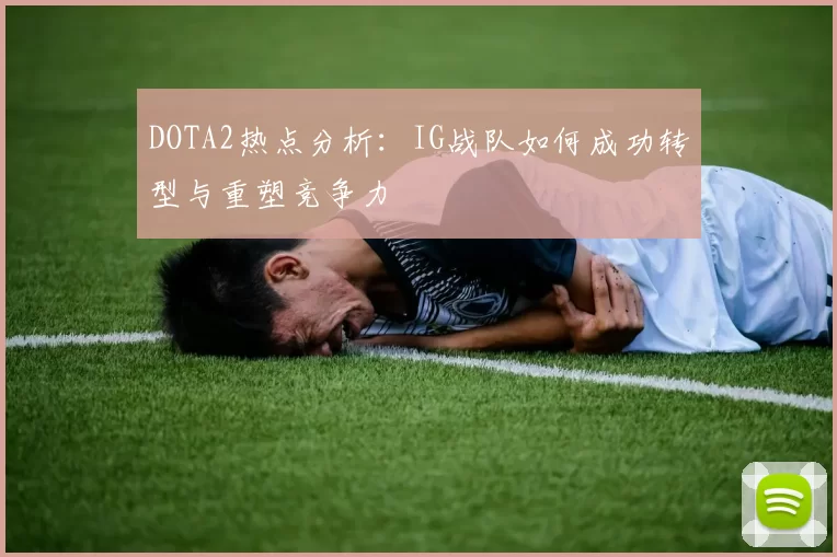 DOTA2热点分析：IG战队如何成功转型与重塑竞争力