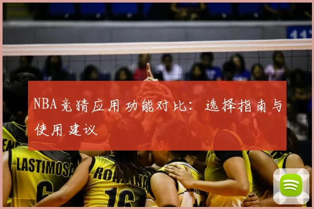 NBA竞猜应用功能对比:选择指南与使用建议