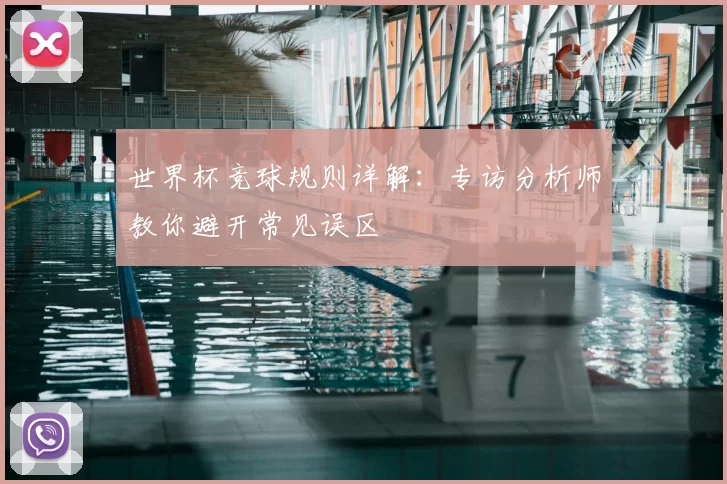 世界杯竞球规则详解:专访分析师教你避开常见误区