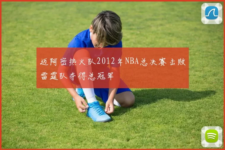 迈阿密热火队2012年NBA总决赛击败雷霆队夺得总冠军