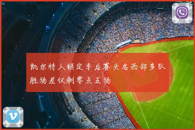 凯尔特人锁定季后赛头名西部多队胜场差仅剩零点五场
