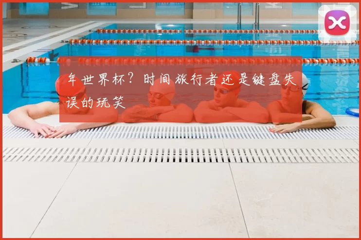 年世界杯?时间旅行者还是键盘失误的玩笑