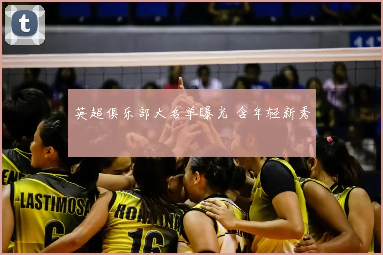 英超俱乐部大名单曝光 含年轻新秀