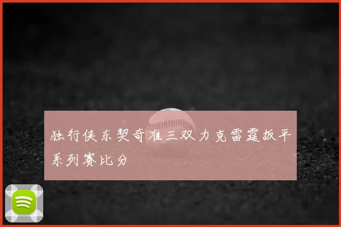 独行侠东契奇准三双力克雷霆扳平系列赛比分