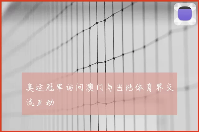 奥运冠军访问澳门与当地体育界交流互动