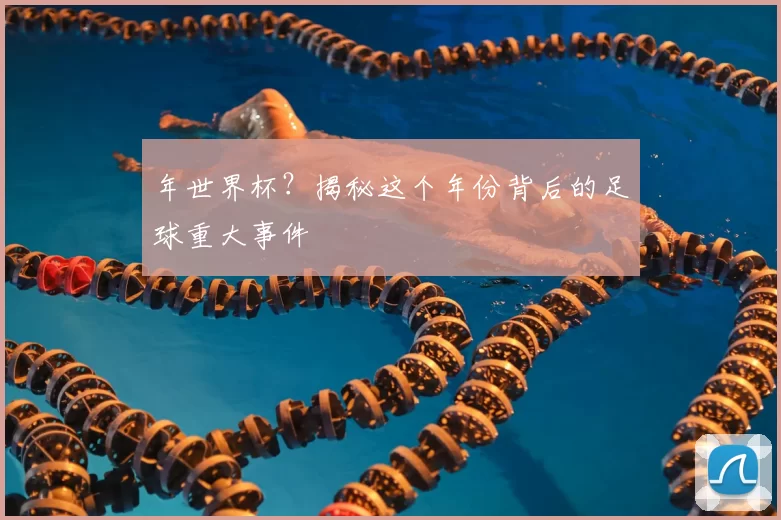 年世界杯?揭秘这个年份背后的足球重大事件