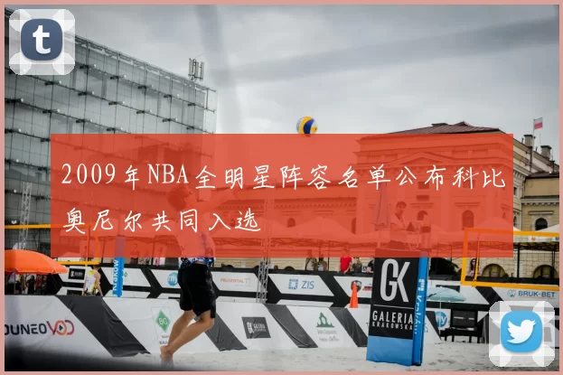 2009年NBA全明星阵容名单公布科比奥尼尔共同入选