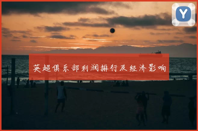 英超俱乐部利润排行及经济影响