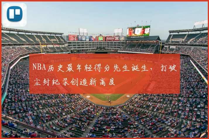 NBA历史最年轻得分先生诞生,打破尘封纪录创造新高度