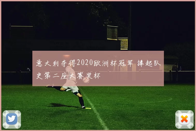 意大利夺得2020欧洲杯冠军 捧起队史第二座大赛奖杯