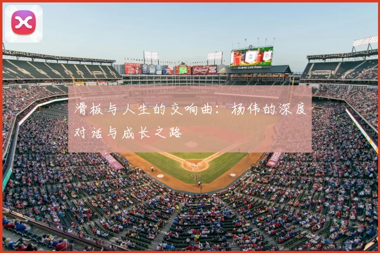 滑板与人生的交响曲：杨伟的深度对话与成长之路
