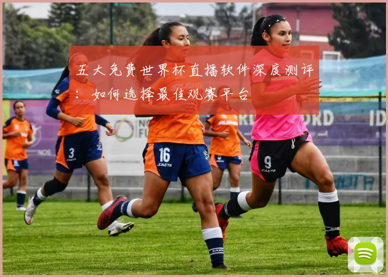 五大免费世界杯直播软件深度测评:如何选择最佳观赛平台