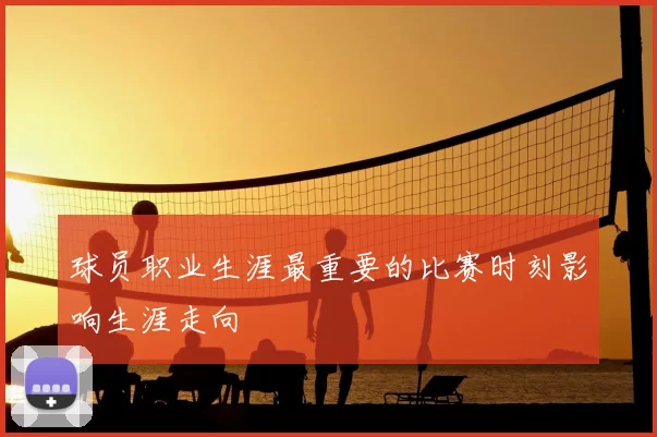 球员职业生涯最重要的比赛时刻影响生涯走向