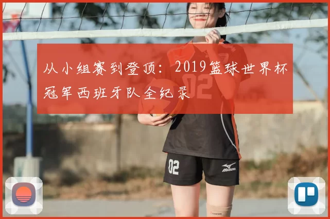 从小组赛到登顶:2019篮球世界杯冠军西班牙队全纪录