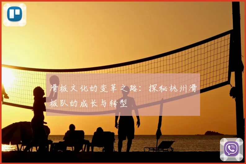 滑板文化的变革之路：探秘杭州滑板队的成长与转型