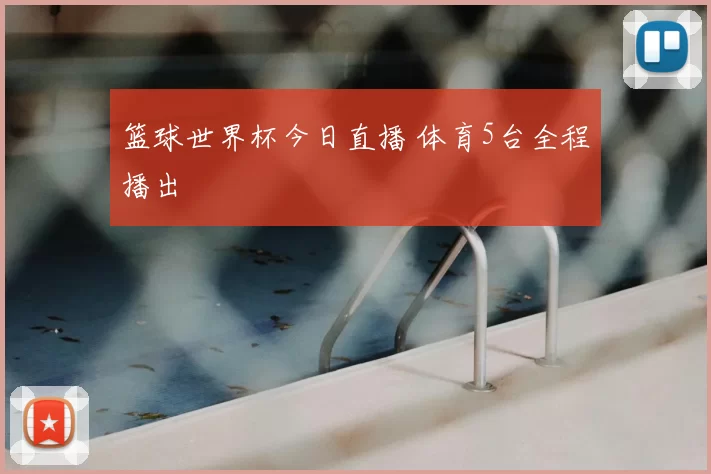 篮球世界杯今日直播 体育5台全程播出