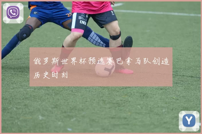 俄罗斯世界杯预选赛巴拿马队创造历史时刻