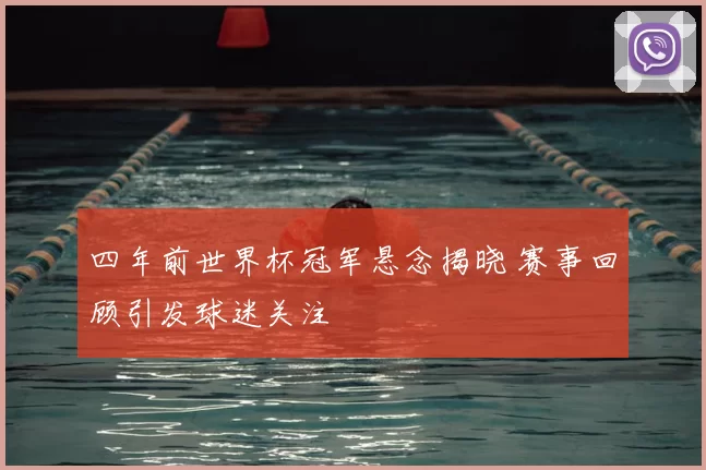 四年前世界杯冠军悬念揭晓 赛事回顾引发球迷关注